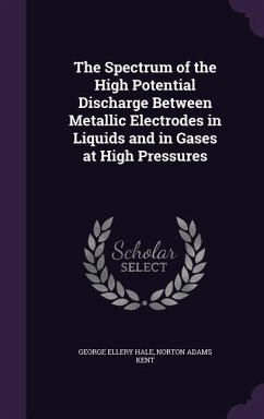 The Spectrum of the High Potential Discharge Between Metallic Electrodes in Liquids and in Gases at High Pressures - Hale, George Ellery; Kent, Norton Adams