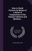 How to Study Pictures by Means of a Series of Comparisons of the Painters' Motives and Methods ..