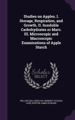 Studies on Apples. I. Storage, Respiration, and Growth. II. Insoluble Carbohydrates or Marc. III. Microscopic and Macroscopic Examinations of Apple St - Bigelow, Willard Dell; Gore, Herbert Charles; Howard, Burton James