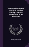 Politics and Religion; a Study in Scottish History From the Reformation to the Revolution