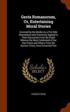 Gesta Romanorum, Or, Entertaining Moral Stories: Invented by the Monks As a Fire-Side Reacreation and Commonly Applied in Their Discourses From the Pu - Swan, Charles