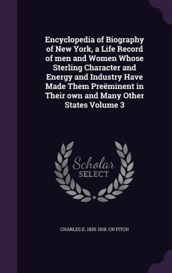 Encyclopedia of Biography of New York, a Life Record of men and Women Whose Sterling Character and Energy and Industry Have Made Them Preëminent in Th - Fitch, Charles E. Cn