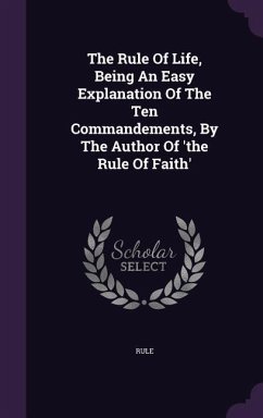 The Rule Of Life, Being An Easy Explanation Of The Ten Commandements, By The Author Of 'the Rule Of Faith'