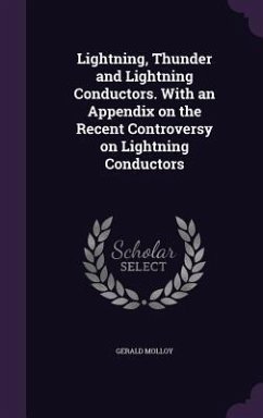 Lightning, Thunder and Lightning Conductors. With an Appendix on the Recent Controversy on Lightning Conductors - Molloy, Gerald