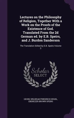 Lectures on the Philosophy of Religion, Together With a Work on the Proofs of the Existence of God. Translated From the 2d German ed. by E.B. Speirs, - Hegel, Georg Wilhelm Friedrich; Speirs, Ebenezer Brown