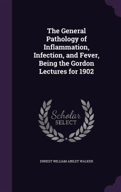 The General Pathology of Inflammation, Infection, and Fever, Being the Gordon Lectures for 1902 - Walker, Ernest William Ainley
