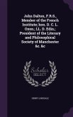 John Dalton, F.R.S., Member of the French Institute; hon. D. C. L. Oxon.; LL. D. Edin.; President of the Literary and Philosophical Society of Manches