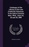 Catalogue of the Library of the Late Frederick Chauncey. To be Sold at Auction Mon.-Wed., June 1st, 2d and 3d, 1885