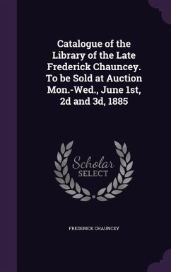 Catalogue of the Library of the Late Frederick Chauncey. To be Sold at Auction Mon.-Wed., June 1st, 2d and 3d, 1885 - Chauncey, Frederick