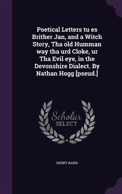 Poetical Letters tu es Brither Jan, and a Witch Story, Tha old Humman way tha urd Cloke, ur Tha Evil eye, in the Devonshire Dialect. By Nathan Hogg [pseud.] - Baird, Henry