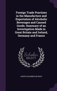 Foreign Trade Practises in the Manufacture and Exportation of Alcoholic Beverages and Canned Goods. Summary of an Investigation Made in Great Britain - Wiley, Harvey Washington