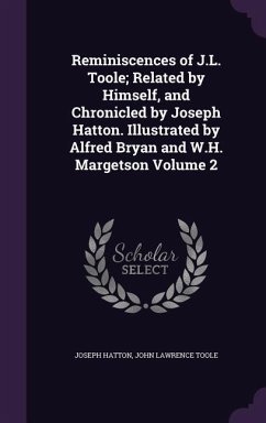 Reminiscences of J.L. Toole; Related by Himself, and Chronicled by Joseph Hatton. Illustrated by Alfred Bryan and W.H. Margetson Volume 2 - Hatton, Joseph; Toole, John Lawrence