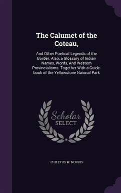 The Calumet of the Coteau,: And Other Poetical Legends of the Border. Also, a Glossary of Indian Names, Words, And Western Provincialisms. Togethe - Norris, Philetus W.