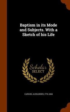 Baptism in its Mode and Subjects. With a Sketch of his Life - Carson, Alexander