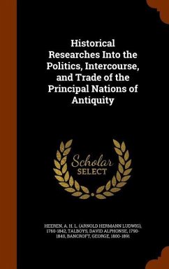 Historical Researches Into the Politics, Intercourse, and Trade of the Principal Nations of Antiquity - Heeren, A H L; Talboys, David Alphonse; Bancroft, George