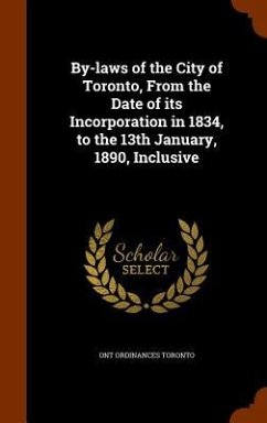 By-laws of the City of Toronto, From the Date of its Incorporation in 1834, to the 13th January, 1890, Inclusive - Toronto, Ont Ordinances