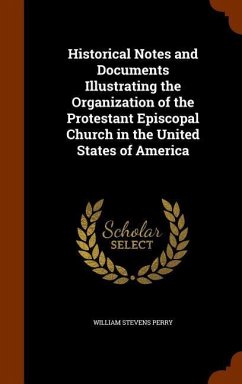 Historical Notes and Documents Illustrating the Organization of the Protestant Episcopal Church in the United States of America - Perry, William Stevens
