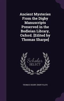 Ancient Mysteries From the Digby Manuscripts Preserved in the Bodleian Library, Oxford. [Edited by Thomas Sharpe] - Sharp, Thomas; Plays, Digby