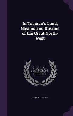 In Tasman's Land, Gleams and Dreams of the Great North-west - Stirling, James