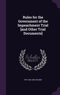 Rules for the Government of the Impeachment Trial [and Other Trial Documents] - Holden, W. W.