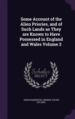 Some Account of the Alien Priories, and of Such Lands as They are Known to Have Possessed in England and Wales Volume 2 - Warburton, John; Ducarel, Andrew Coltee