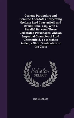 Curious Particulars and Genuine Anecdotes Respecting the Late Lord Chesterfield and David Hume, esq., With a Parallel Between These Celebrated Persona - Pratt