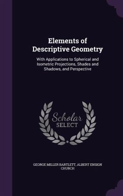 Elements of Descriptive Geometry: With Applications to Spherical and Isometric Projections, Shades and Shadows, and Perspective - Bartlett, George Miller; Church, Albert Ensign