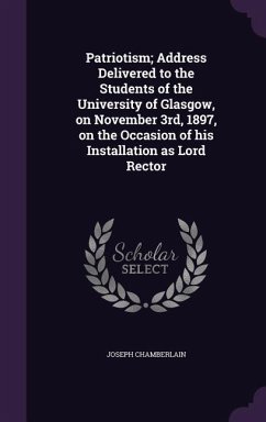 Patriotism; Address Delivered to the Students of the University of Glasgow, on November 3rd, 1897, on the Occasion of his Installation as Lord Rector - Chamberlain, Joseph