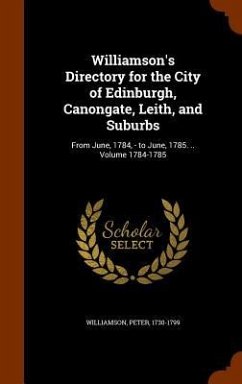 Williamson's Directory for the City of Edinburgh, Canongate, Leith, and Suburbs: From June, 1784, - to June, 1785. .. Volume 1784-1785 - Williamson, Peter
