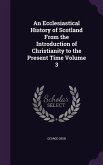 An Ecclesiastical History of Scotland From the Introduction of Christianity to the Present Time Volume 3