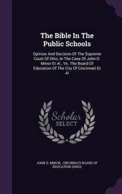 The Bible In The Public Schools: Opinion And Decision Of The Supreme Court Of Ohio, In The Case Of John D. Minor Et Al., Vs. The Board Of Education Of - Minor, John D.