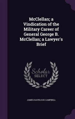 McClellan; a Vindication of the Military Career of General George B. McClellan; a Lawyer's Brief - Campbell, James Havelock