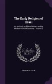 The Early Religion of Israel: As set Forth by Biblical Writers and by Modern Critical Historians .. Volume 2
