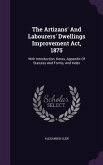 The Artizans' And Labourers' Dwellings Improvement Act, 1875: With Introduction, Notes, Appendix Of Statutes And Forms, And Index