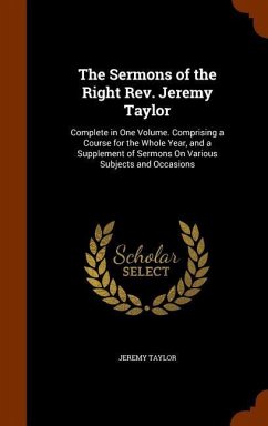 The Sermons of the Right Rev. Jeremy Taylor: Complete in One Volume. Comprising a Course for the Whole Year, and a Supplement of Sermons On Various Su - Taylor, Jeremy
