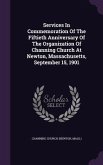 Services In Commemoration Of The Fiftieth Anniversary Of The Organization Of Channing Church At Newton, Massachusetts, September 15, 1901