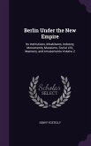 Berlin Under the New Empire: Its Institutions, Inhabitants, Industry, Monuments, Museums, Social Life, Manners, and Amusements Volume 2