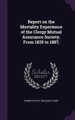 Report on the Mortality Experience of the Clergy Mutual Assurance Society, From 1829 to 1887; - Wyatt, Frank B; Stone, William H