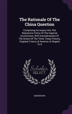 The Rationale Of The China Question: Comprising An Inquiry Into The Repressive Policy Of The Imperial Government, With Considerations Of The Duties Of - Nye, Gideon