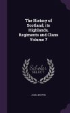 The History of Scotland, its Highlands, Regiments and Clans Volume 7