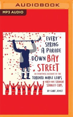 Every Spring a Parade Down Bay Street: An Eyewitness Account of the Toronto Maple Leafs' 45 Straight Stanley Cups - Joyce, Gare; York, Red