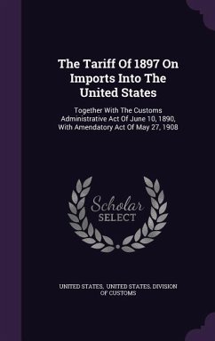 The Tariff Of 1897 On Imports Into The United States: Together With The Customs Administrative Act Of June 10, 1890, With Amendatory Act Of May 27, 19 - States, United