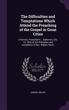 The Difficulties and Temptations Which Attend the Preaching of the Gospel in Great Cities: A Sermon, Preached in ... Baltimore, Oct. 19, 1820, at the - Miller, Samuel