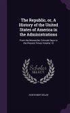 The Republic, or, A History of the United States of America in the Administrations: From the Monarchic Colonial Days to the Present Times Volume 10