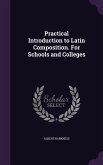 Practical Introduction to Latin Composition. For Schools and Colleges