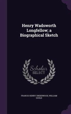Henry Wadsworth Longfellow; a Biographical Sketch - Underwood, Francis Henry; Goold, William