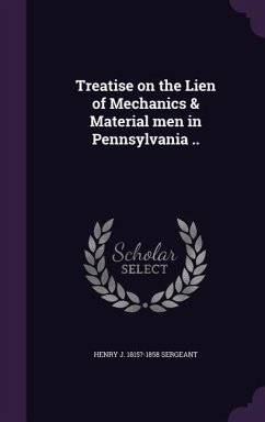 Treatise on the Lien of Mechanics & Material men in Pennsylvania .. - Sergeant, Henry J. ?-