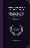 The Life and Times of Col. James Fisk, Jr.: Being a Full and Impartial Account of The Remarkable Career of a Most Remarkable man, Together With Sketch