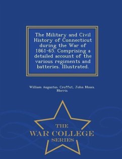 The Military and Civil History of Connecticut during the War of 1861-65. Comprising a detailed account of the various regiments and batteries. Illustr - Croffut, William Augustus; Morris, John Moses