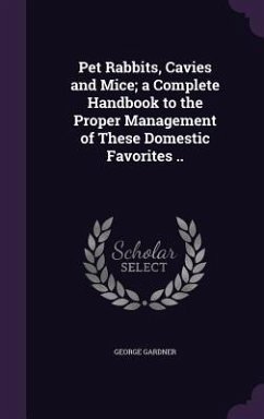 Cover Pet Rabbits, Cavies and Mice; a Complete Handbook to the Proper Management of These Domestic Favorites ..